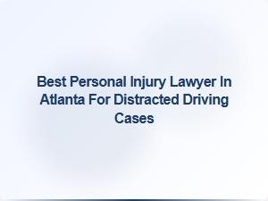 Top Personal Injury Lawyer in Atlanta for Distracted Driving Cases