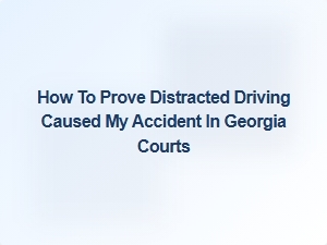 How to Prove Distracted Driving Caused Your Georgia Accident