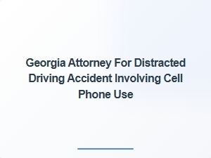 Georgia Attorney Specializing in Cell Phone Distraction Accidents