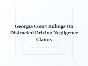 Georgia Court Rulings Shape Distracted Driving Negligence Claims